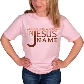 Around Here We Pray In Jesus' Name T-Shirt